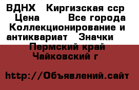 1.1) ВДНХ - Киргизская сср  › Цена ­ 90 - Все города Коллекционирование и антиквариат » Значки   . Пермский край,Чайковский г.